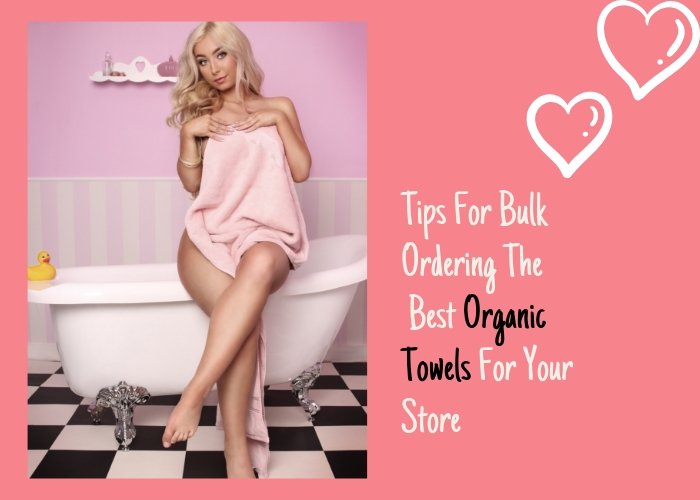 Tips For Bulk Ordering The Best Organic Towels For Your Store